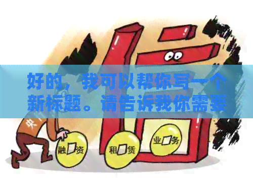 好的，我可以帮你写一个新标题。请告诉我你需要加入哪些关键词。-新 标题