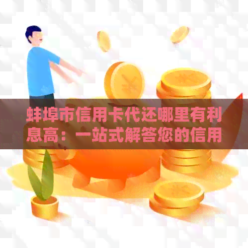 蚌埠市信用卡代还哪里有利息高：一站式解答您的信用卡还款问题