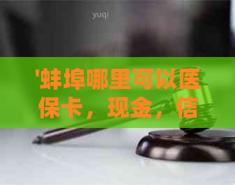 '蚌埠哪里可以医保卡，现金，信用卡及贷款：完整指南'