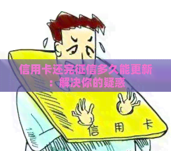 信用卡还完多久能更新：解决你的疑惑