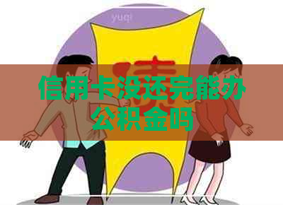 信用卡没还完能办公积金吗