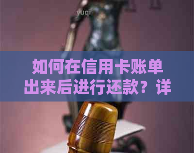 如何在信用卡账单出来后进行还款？详细步骤和时间表解析