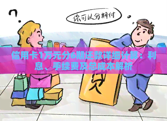 信用卡1万元分6期还款详细计算：利息、手续费及总成本解析
