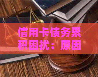 信用卡债务累积困扰：原因解析与解决方案