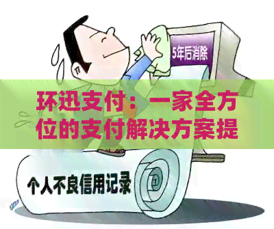 环迅支付：一家全方位的支付解决方案提供商及其特点和优势