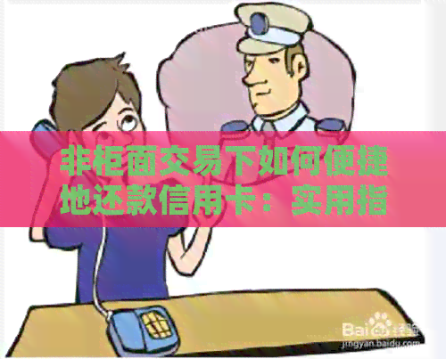 非柜面交易下如何便捷地还款信用卡：实用指南