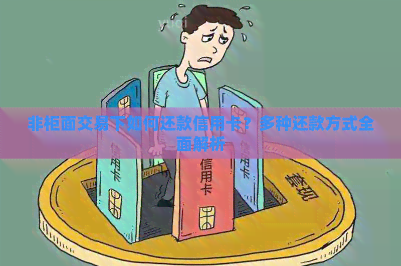 非柜面交易下如何还款信用卡？多种还款方式全面解析