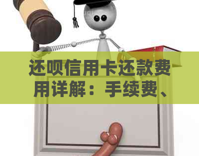 还款信用卡还款费用详解：手续费、利息、逾期罚息等全面分析