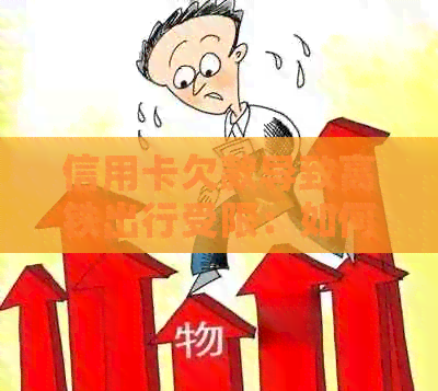 信用卡欠款导致高铁出行受限：如何解决？