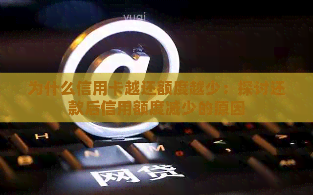 为什么信用卡越还额度越少：探讨还款后信用额度减少的原因
