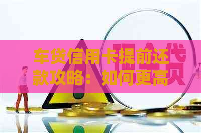 车贷信用卡提前还款攻略：如何更高效地进行提前还款操作？