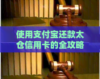 使用支付宝还款太仓信用卡的全攻略：常见问题解答、操作步骤及费率对比