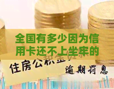 全国有多少因为信用卡还不上坐牢的人员?欠信用卡还不上坐牢的后果是什么? 全国有多少因为信用卡还不上坐牢的人员?欠信用卡还不上坐牢的后果是什么?