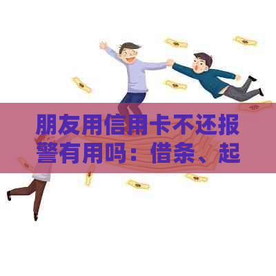 朋友用信用卡不还报警有用吗：借条、起诉全攻略