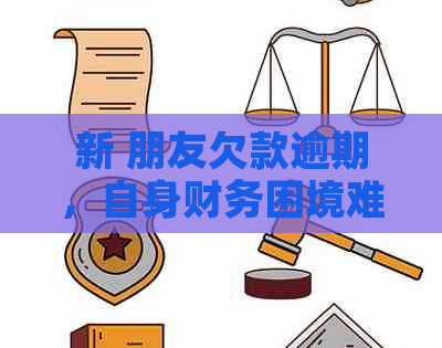 新 朋友欠款逾期，自身财务困境难以解决