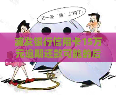 浦发银行信用卡15万元逾期还款可能的后果与解决办法