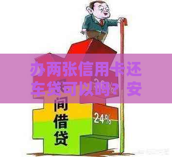 办两张信用卡还车贷可以吗？安全吗？如何操作？