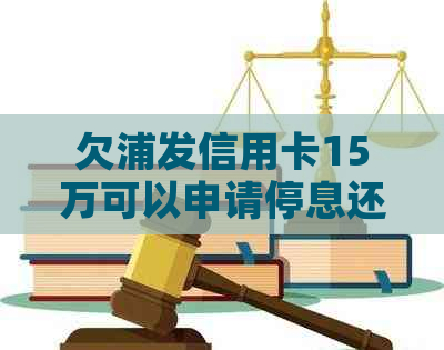 欠浦发信用卡15万可以申请停息还款吗？安全吗？