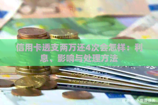 信用卡透支两万还4次会怎样：利息、影响与处理方法