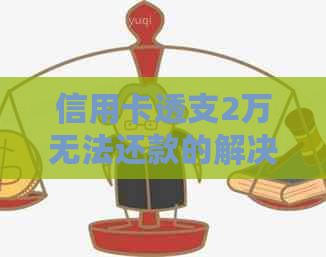 信用卡透支2万无法还款的解决方法和建议
