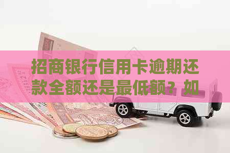 招商银行信用卡逾期还款全额还是更低额？如何处理？