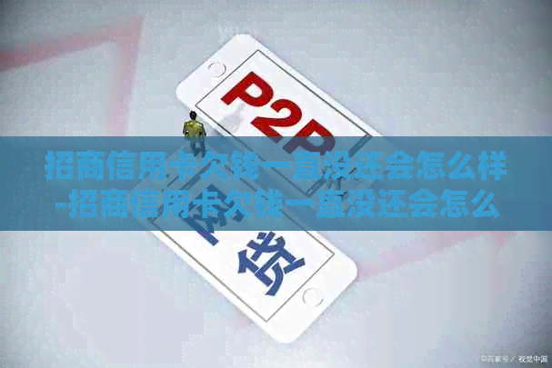 招商信用卡欠钱一直没还会怎么样-招商信用卡欠钱一直没还会怎么样吗