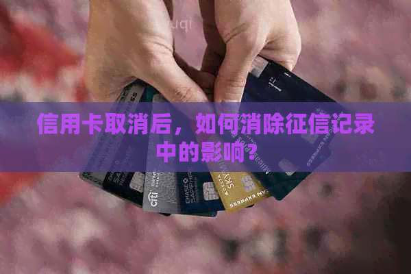 信用卡取消后，如何消除记录中的影响？
