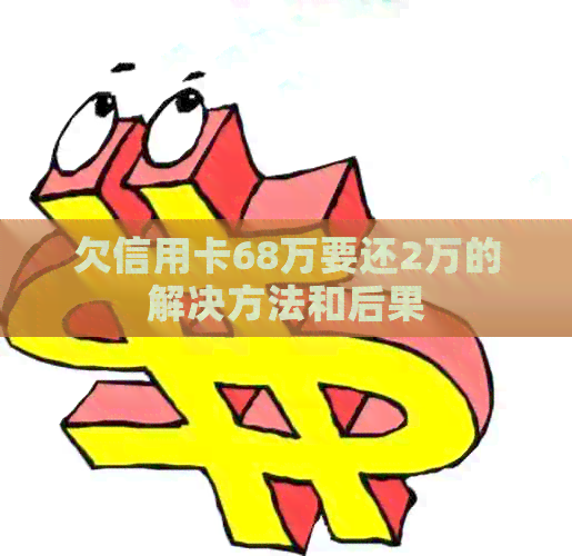 欠信用卡68万要还2万的解决方法和后果