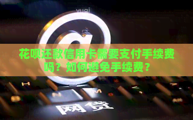 信用卡还款信用卡需要支付手续费吗？如何避免手续费？