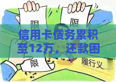 信用卡债务累积至12万，还款困境如何？