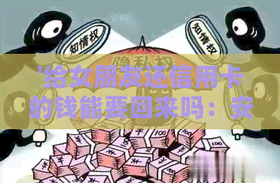 '给女朋友还信用卡的钱能要回来吗：安全及分手后处理建议'