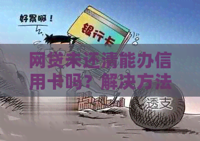 网贷未还清能办信用卡吗？解决方法在这里！