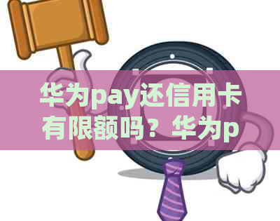 华为pay还信用卡有限额吗？华为pay信用卡产品含义解析及注销方法。