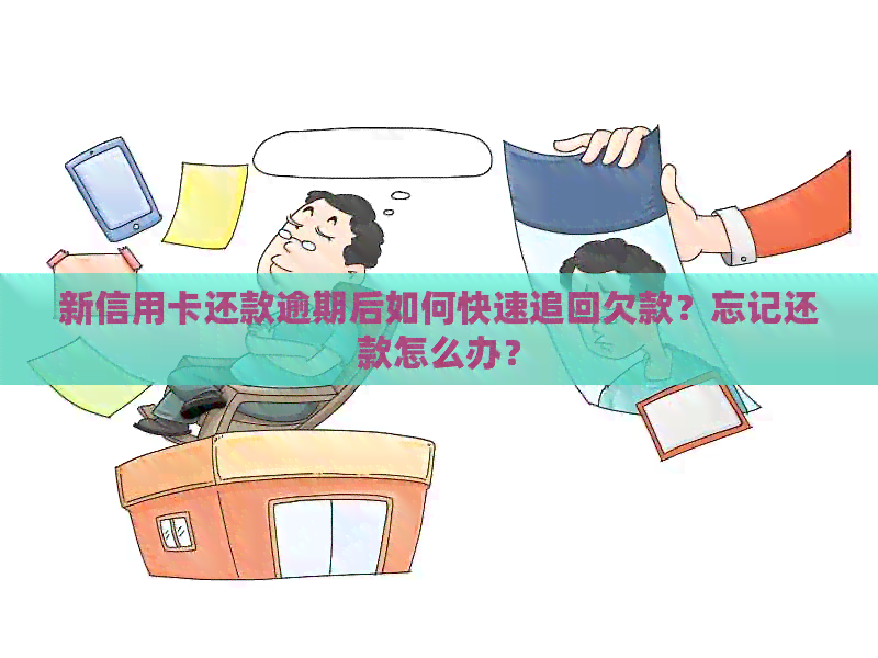 新信用卡还款逾期后如何快速追回欠款?忘记还款怎么办? 新信用卡还款逾期后如何快速追回欠款?忘记还款怎么办?