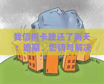 我信用卡晚还了两天：逾期、影响与解决办法