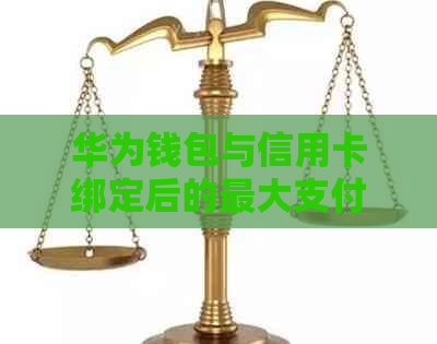 华为钱包与信用卡绑定后的更大支付额度是多少？