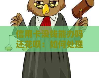 信用卡没钱能办吗还信用卡：如何处理信用卡和信用卡欠款？