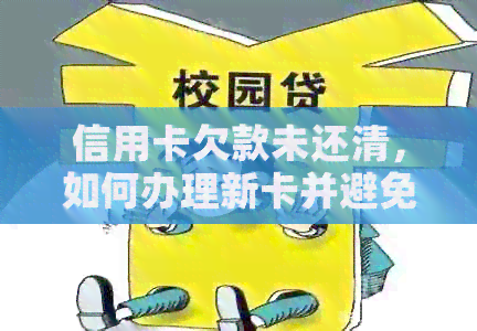 信用卡欠款未还清，如何办理新卡并避免信用损失？