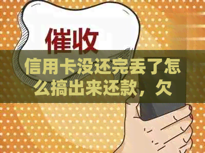 信用卡没还完丢了怎么搞出来还款，欠信用卡没钱还了怎么办
