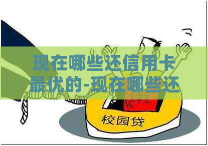 现在哪些还信用卡更优的-现在哪些还信用卡更优的呢