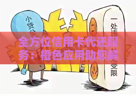 全方位信用卡代还服务：橙色应用助您解决还款难题，轻松管理信用卡账单