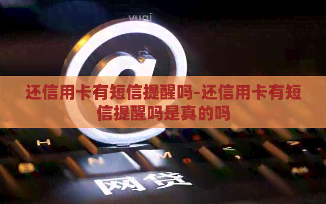 还信用卡有短信提醒吗-还信用卡有短信提醒吗是真的吗