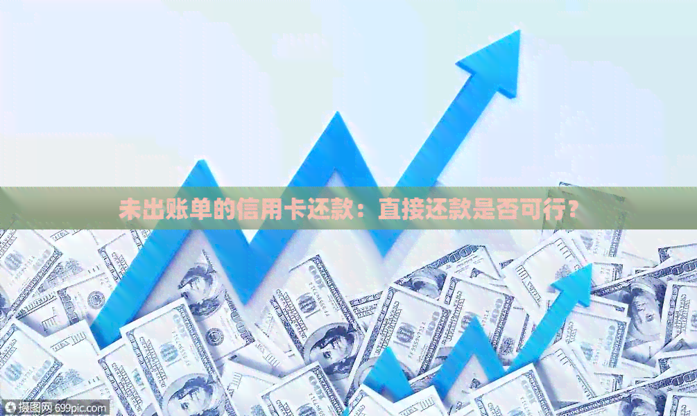 未出账单的信用卡还款：直接还款是否可行？
