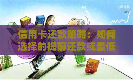 信用卡还款策略：如何选择的提前还款或更低还款方式
