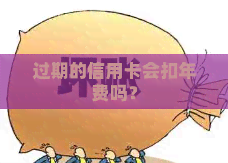 过期的信用卡会扣年费吗？