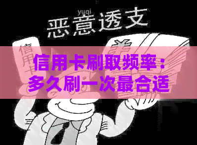 信用卡刷取频率：多久刷一次最合适？了解策略以避免过度消费和利息费用