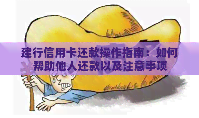 建行信用卡还款操作指南：如何帮助他人还款以及注意事项