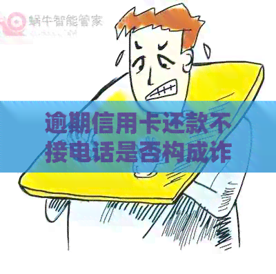 逾期信用卡还款不接电话是否构成诈骗行为分析