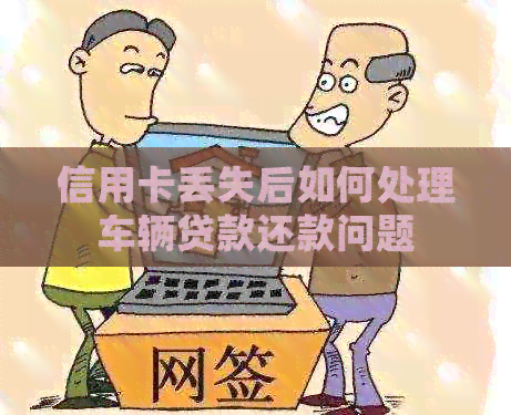 信用卡丢失后如何处理车辆贷款还款问题