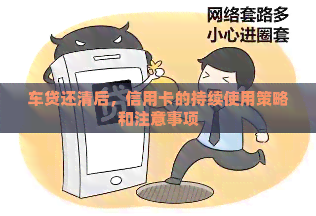 车贷还清后，信用卡的持续使用策略和注意事项